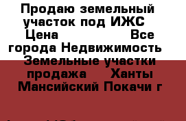 Продаю земельный  участок под ИЖС › Цена ­ 2 150 000 - Все города Недвижимость » Земельные участки продажа   . Ханты-Мансийский,Покачи г.